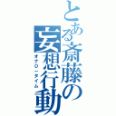 とある斎藤の妄想行動（オナ０－タイム）