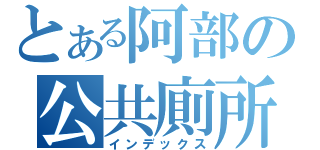 とある阿部の公共廁所（インデックス）