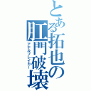 とある拓也の肛門破壊（アナルブレイカー）