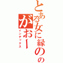 とある女に縁の無い男のがおー（インデックス）