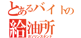 とあるバイトの給油所（ガソリンスタンド）