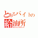 とあるバイトの給油所（ガソリンスタンド）