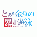 とある金魚の暴走遊泳（クレイジーフィッシュ）