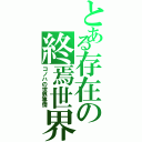 とある存在の終焉世界（コノハの世界事情）