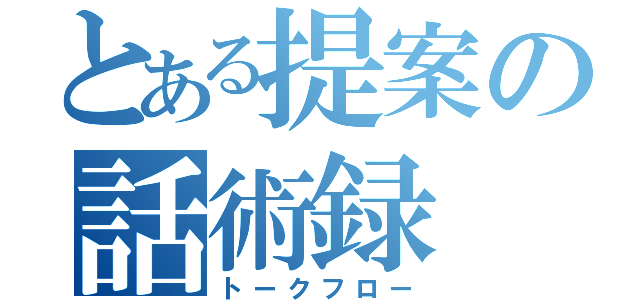 とある提案の話術録（トークフロー）