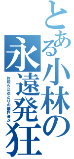 とある小林の永遠発狂（お前らはゆとりの犠牲者だ）