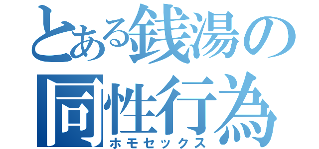 とある銭湯の同性行為（ホモセックス）