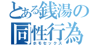 とある銭湯の同性行為（ホモセックス）