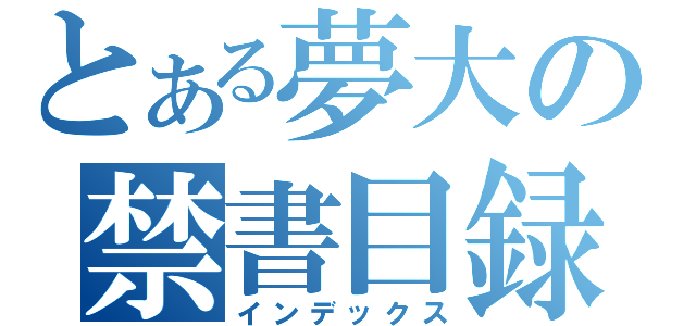 とある夢大の禁書目録（インデックス）