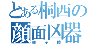 とある桐西の顔面凶器（金子陸）