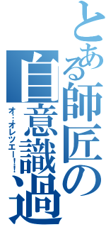 とある師匠の自意識過剰（オ…オレツエー！！）