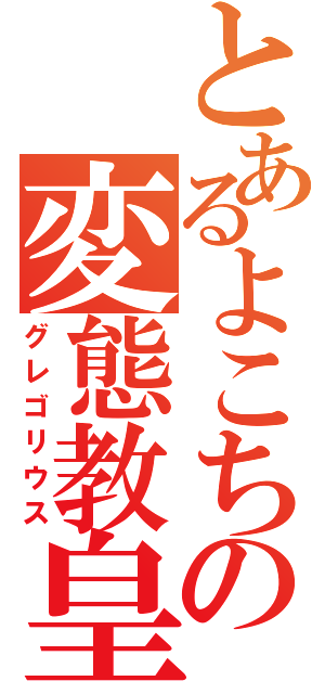 とあるよこちの変態教皇（グレゴリウス）