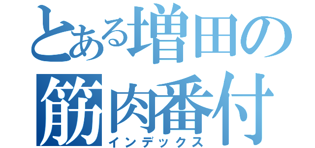 とある増田の筋肉番付（インデックス）