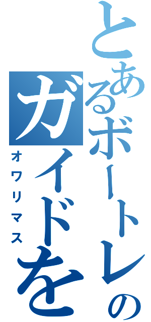 とあるボートレスのガイドを（オワリマス）