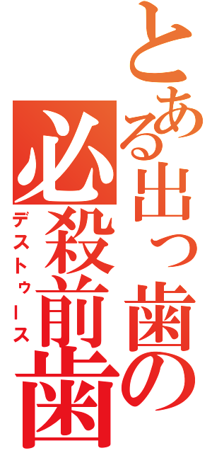 とある出っ歯の必殺前歯（デストゥース）