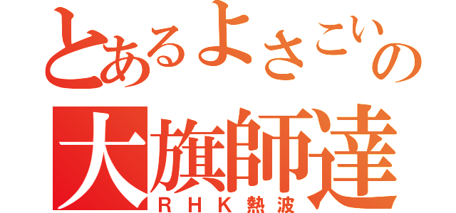 とあるよさこいチームの大旗師達（ＲＨＫ熱波）