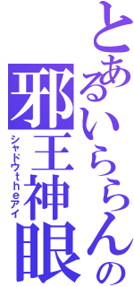 とあるいららんの邪王神眼科（シャドウｔｈｅアイ）