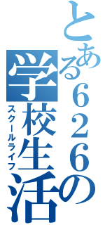 とある６２６の学校生活（スクールライフ）