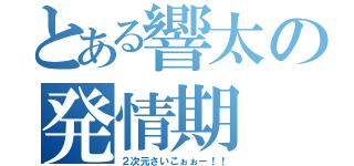 とある響太の発情期（２次元さいこぉぉー！！）