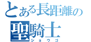 とある長距離の聖騎士（ショウゴ）