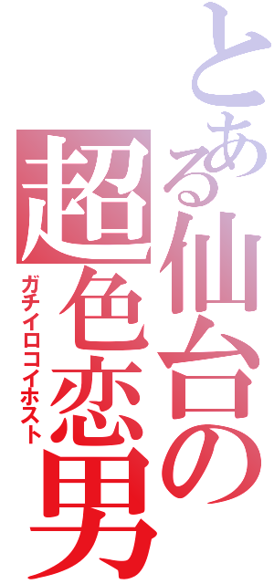 とある仙台の超色恋男（ガチイロコイホスト）