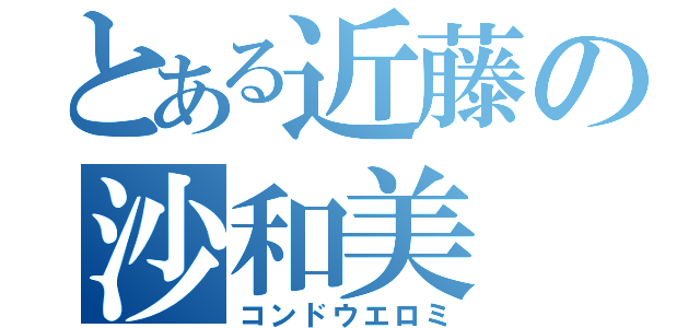 とある近藤の沙和美（コンドウエロミ）