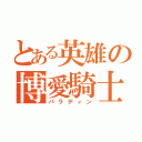 とある英雄の博愛騎士（パラディン）