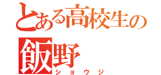 とある高校生の飯野（ショウジ）