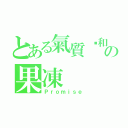 とある氣質溫和の果凍（Ｐｒｏｍｉｓｅ）