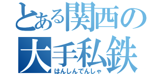 とある関西の大手私鉄（はんしんでんしゃ）