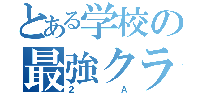 とある学校の最強クラス（２Ａ）