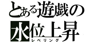 とある遊戯の水位上昇（レベリング）