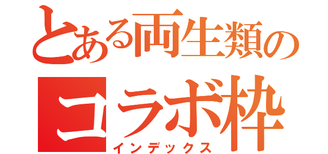 とある両生類のコラボ枠（インデックス）