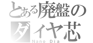 とある廃盤のダイヤ芯（Ｎａｎｏ Ｄｉａ）