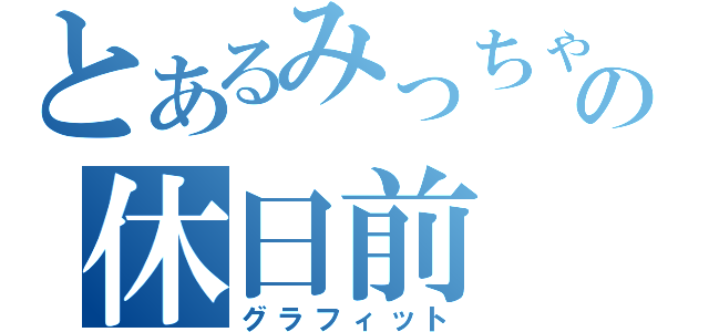 とあるみっちゃんの休日前（グラフィット）