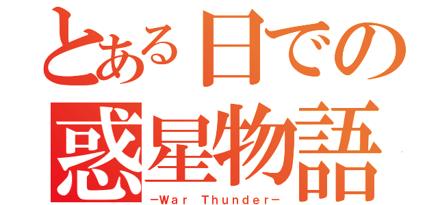 とある日での惑星物語（－Ｗａｒ Ｔｈｕｎｄｅｒ－）