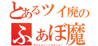 とあるツイ廃のふぁぼ魔（ＳｈｏｏｔｉｎｇＳｔａｒ）