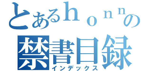 とあるｈｏｎｎｙａ の禁書目録（インデックス）