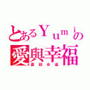 とあるＹｕｍｉの愛與幸福（直到永遠）