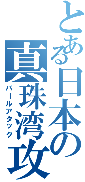 とある日本の真珠湾攻撃（パールアタック）