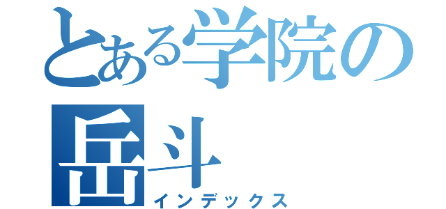 とある学院の岳斗（インデックス）