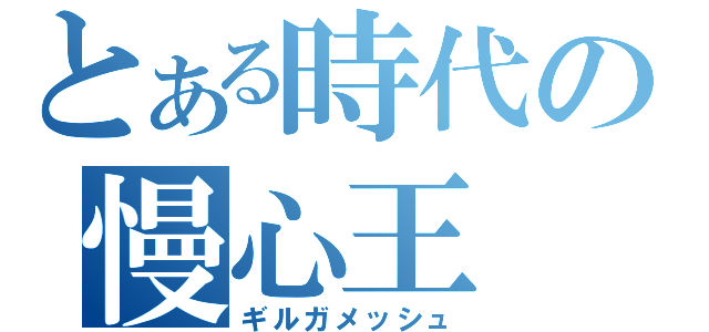 とある時代の慢心王（ギルガメッシュ）