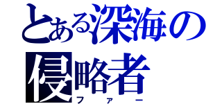 とある深海の侵略者（ファー）