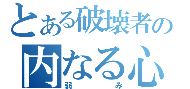 とある破壊者の内なる心（弱み）