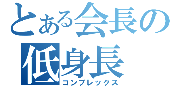 とある会長の低身長（コンプレックス）