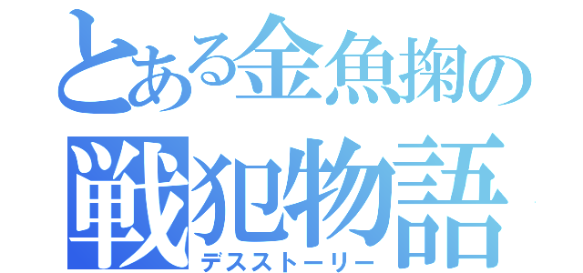 とある金魚掬の戦犯物語（デスストーリー）