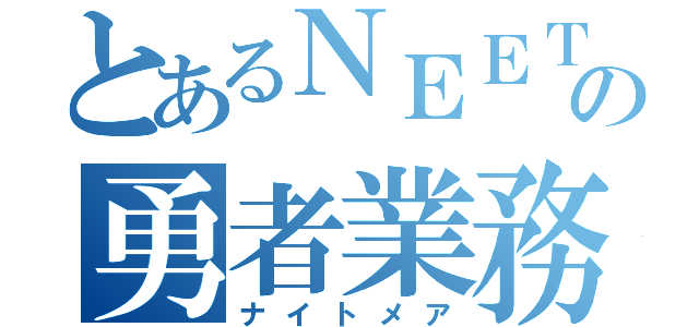 とあるＮＥＥＴの勇者業務（ナイトメア）