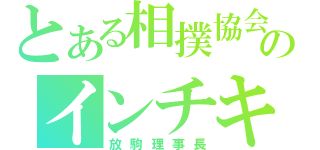 とある相撲協会のインチキ（放駒理事長）