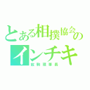 とある相撲協会のインチキ（放駒理事長）