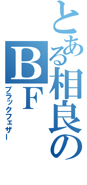 とある相良のＢＦ（ブラックフェザー）